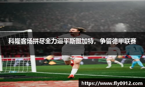 科隆客场拼尽全力逼平斯图加特，争留德甲联赛