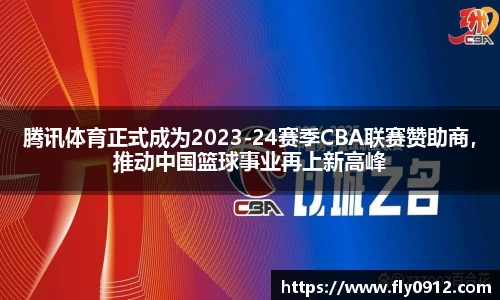 腾讯体育正式成为2023-24赛季CBA联赛赞助商，推动中国篮球事业再上新高峰