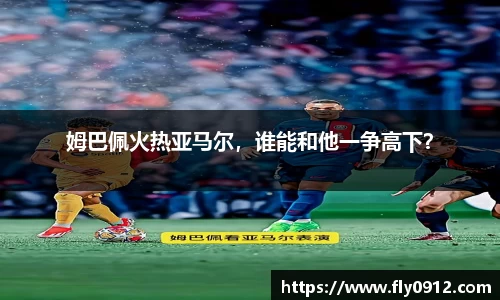 姆巴佩火热亚马尔，谁能和他一争高下？