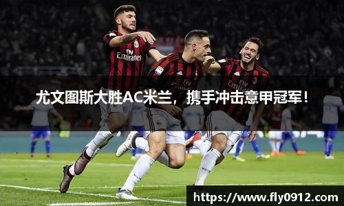 尤文图斯大胜AC米兰，携手冲击意甲冠军！