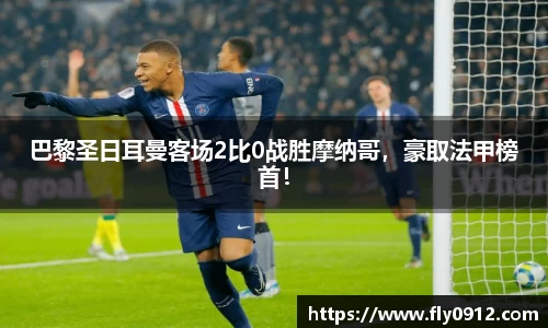 巴黎圣日耳曼客场2比0战胜摩纳哥，豪取法甲榜首！