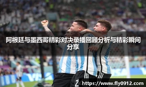 阿根廷与墨西哥精彩对决录播回顾分析与精彩瞬间分享