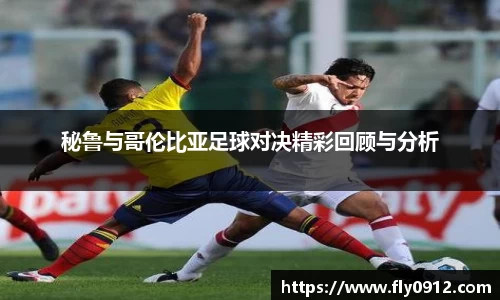 秘鲁与哥伦比亚足球对决精彩回顾与分析