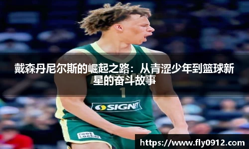 戴森丹尼尔斯的崛起之路：从青涩少年到篮球新星的奋斗故事