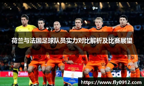 荷兰与法国足球队员实力对比解析及比赛展望