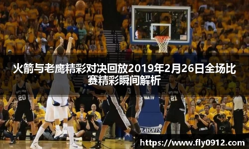 火箭与老鹰精彩对决回放2019年2月26日全场比赛精彩瞬间解析