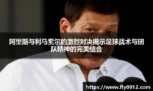 阿里斯与利马索尔的激烈对决揭示足球战术与团队精神的完美结合