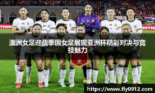 澳洲女足迎战泰国女足展现亚洲杯精彩对决与竞技魅力