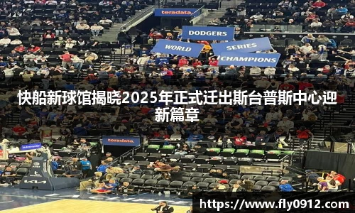 快船新球馆揭晓2025年正式迁出斯台普斯中心迎新篇章