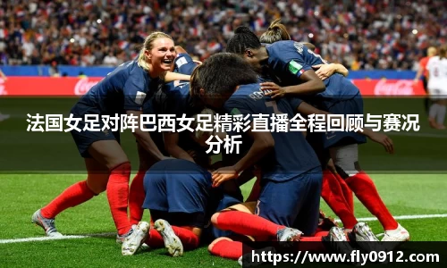 法国女足对阵巴西女足精彩直播全程回顾与赛况分析