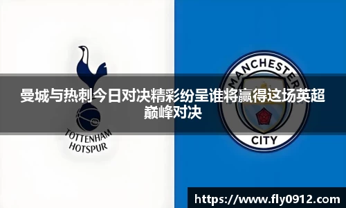 曼城与热刺今日对决精彩纷呈谁将赢得这场英超巅峰对决