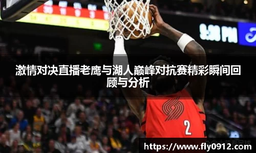 激情对决直播老鹰与湖人巅峰对抗赛精彩瞬间回顾与分析