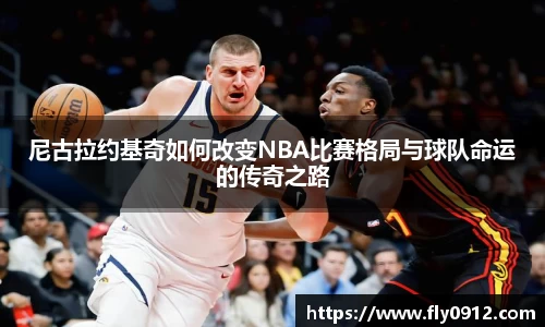 尼古拉约基奇如何改变NBA比赛格局与球队命运的传奇之路