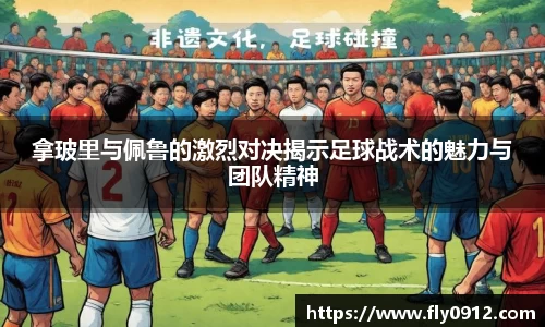 拿玻里与佩鲁的激烈对决揭示足球战术的魅力与团队精神
