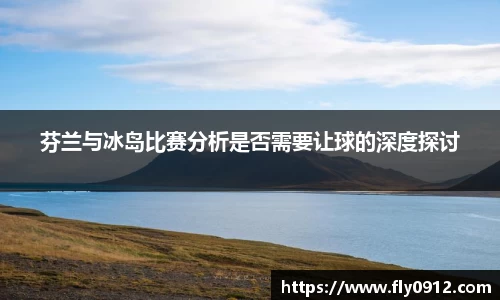 芬兰与冰岛比赛分析是否需要让球的深度探讨