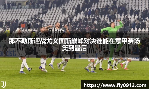 那不勒斯迎战尤文图斯巅峰对决谁能在意甲赛场笑到最后