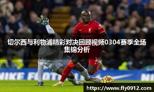 切尔西与利物浦精彩对决回顾视频0304赛季全场集锦分析