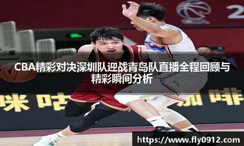 CBA精彩对决深圳队迎战青岛队直播全程回顾与精彩瞬间分析