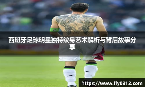 西班牙足球明星独特纹身艺术解析与背后故事分享