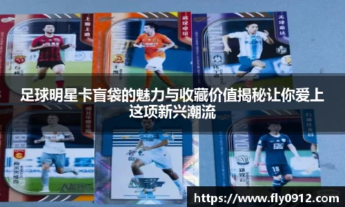 足球明星卡盲袋的魅力与收藏价值揭秘让你爱上这项新兴潮流