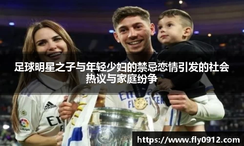 足球明星之子与年轻少妇的禁忌恋情引发的社会热议与家庭纷争