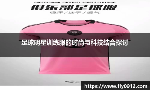 足球明星训练服的时尚与科技结合探讨