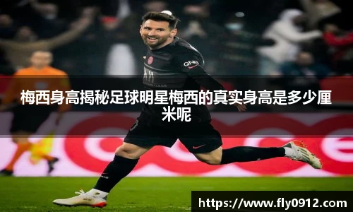 梅西身高揭秘足球明星梅西的真实身高是多少厘米呢