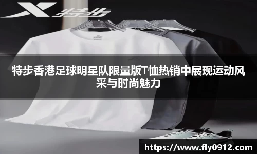 特步香港足球明星队限量版T恤热销中展现运动风采与时尚魅力