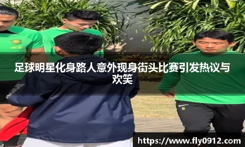 足球明星化身路人意外现身街头比赛引发热议与欢笑