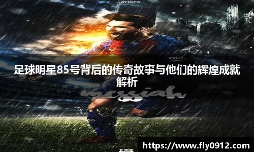 足球明星85号背后的传奇故事与他们的辉煌成就解析