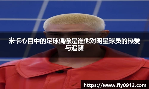 米卡心目中的足球偶像是谁他对明星球员的热爱与追随