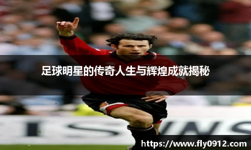 足球明星的传奇人生与辉煌成就揭秘