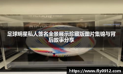 足球明星私人签名全景展示珍藏版图片集锦与背后故事分享