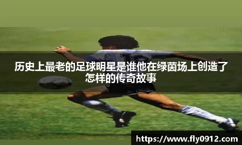 历史上最老的足球明星是谁他在绿茵场上创造了怎样的传奇故事