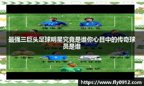最强三巨头足球明星究竟是谁你心目中的传奇球员是谁